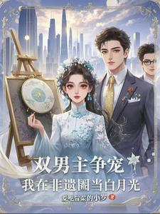 双男主争宠:我在非遗圈当白月光